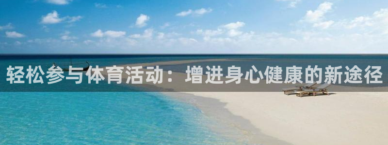 vsport体育在线官网：轻松参与体育活动：增进身心健康的新途径