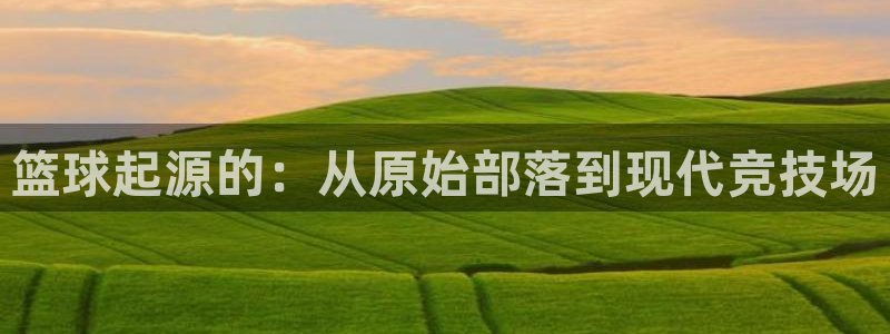 vsport体育在线官网：篮球起源的：从原始部落到现代竞技场