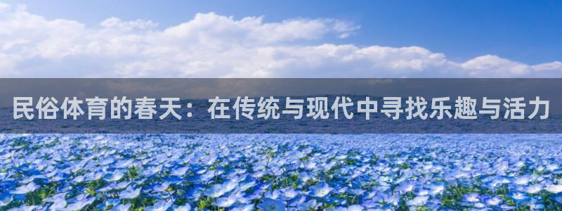 vsport体育在线官网：民俗体育的春天：在传统与现代中寻找乐趣与活力