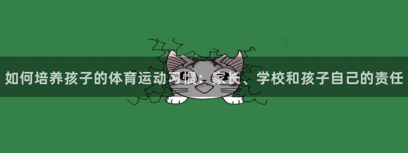 vsport体育在线官网：如何培养孩子的体育运动习惯：家长、学校和孩子自己的责任