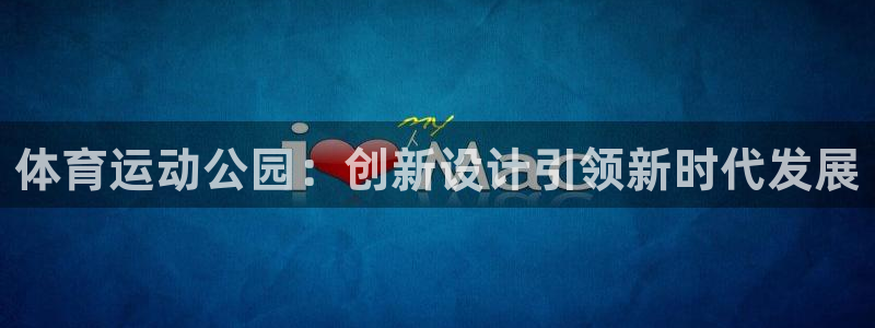 vsport体育在线官网：体育运动公园：创新设计引领新时代发展