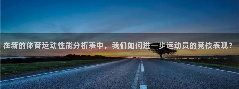 vsport体育在线官网：在新的体育运动性能分析表中，我们如何进一步运动员的竞技表现？